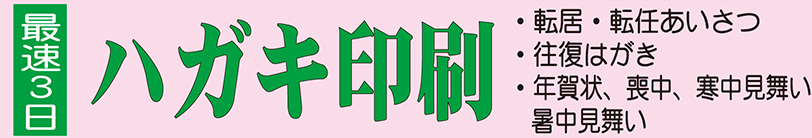 ハガキ印刷　最速3日　・転居、転任あいさつ・往復はがき・年賀状、喪中、寒中見舞い、暑中見舞い