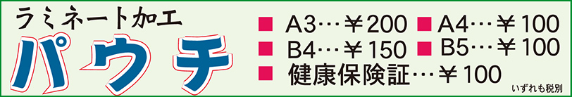 ラミネート加工パウチ　・A3￥200・A4￥100・B4￥150・B5￥100・健康保険証￥100　いずれも税別