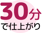 30分で仕上がり