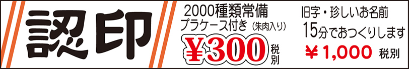 認印　2000種類常備プラケース付き(朱肉入り)￥300(税別)　旧字・珍しいお名前15分でおつくりします￥1,000(税別)